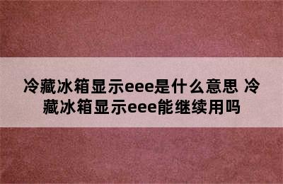 冷藏冰箱显示eee是什么意思 冷藏冰箱显示eee能继续用吗